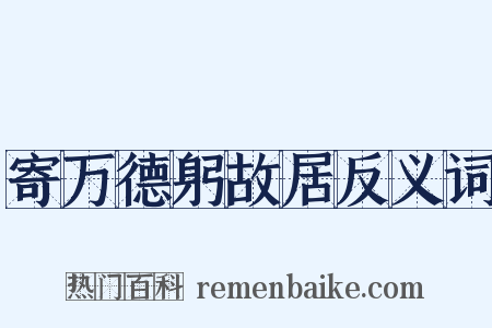 寄万德躬故居反义词是什么意思的图片